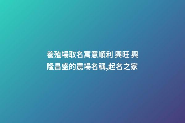 養殖場取名寓意順利 興旺 興隆昌盛的農場名稱,起名之家-第1張-店鋪起名-玄機派